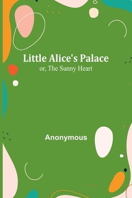 Little Alice's Palace; or, The Sunny Heart by Anonymous