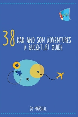 38 Dad and Son Adventures: A Bucketlist Guide by Marshae