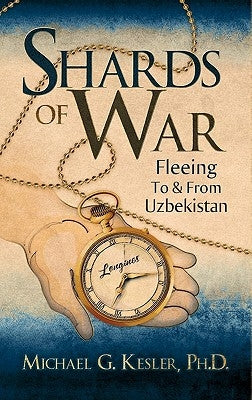 Shards of War: Fleeing to & from Uzbekistan by Kesler, Ph. D. Michael G.