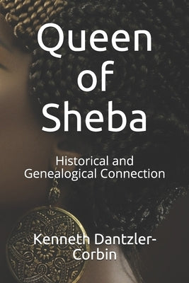 Queen of Sheba: Historical and Genealogical Connection by Dantzler-Corbin, Kenneth