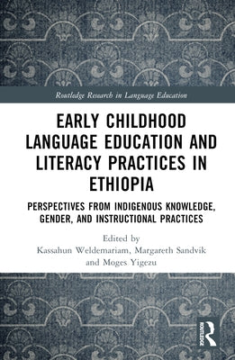 Early Childhood Language Education and Literacy Practices in Ethiopia: Perspectives from Indigenous Knowledge, Gender and Instructional Practices by Weldemariam, Kassahun