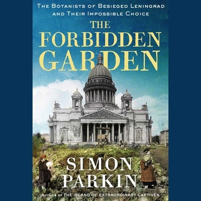 The Forbidden Garden: A True Story of Science and Sacrifice in Besieged Leningrad by Parkin, Simon