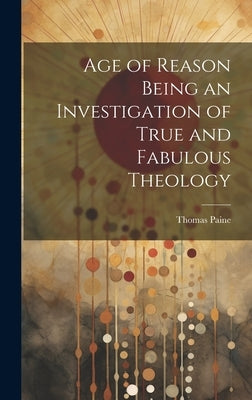 Age of Reason Being an Investigation of True and Fabulous Theology by Paine, Thomas