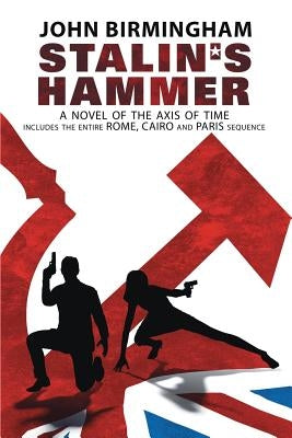 Stalin's Hammer: The Complete Sequence: A Novel of the Axis of Time (Includes the entire Rome, Cairo and Paris sequence) by Birmingham, John