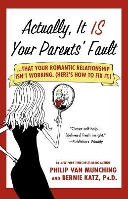 Actually, It Is Your Parents' Fault: ...That Your Romantic Relationship Isn't Working. (Here's How to Fix It.) by Van Munching, Philip