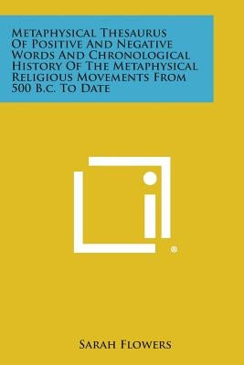 Metaphysical Thesaurus of Positive and Negative Words and Chronological History of the Metaphysical Religious Movements from 500 B.C. to Date by Flowers, Sarah