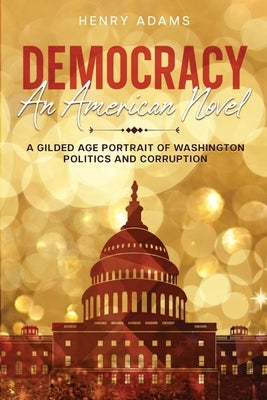 Democracy: A Gilded Age Portrait of Washington Politics and Corruption (Annotated) by Adams, Henry