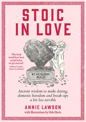 Stoic in Love: Ancient Wisdom to Make Dating, Domestic Boredom and Break-Ups a Bit Less Terrible by Lawson, Annie