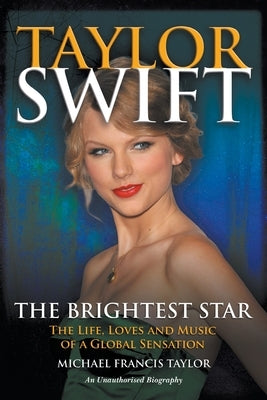 Taylor Swift: The Life, Loves and Music of a Global Sensation by Taylor, Michael Francis