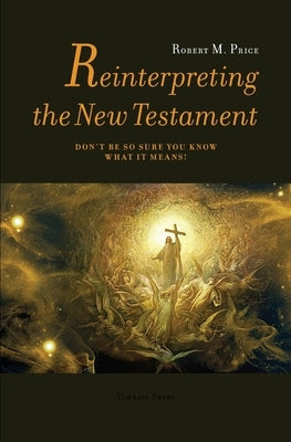 Reinterpreting the New Testament: Don't Be So Sure You Know What it Means! by Price, Robert McNair