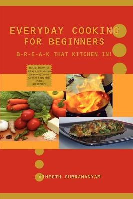 Everyday Cooking for Beginners: Break that kitchen in! by Subramanyam, Vineeth