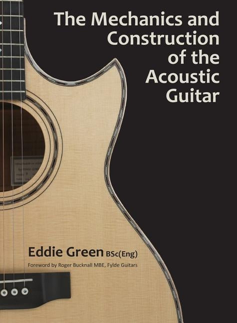 The Mechanics and Construction of the Acoustic Guitar by Green, Eddie H.