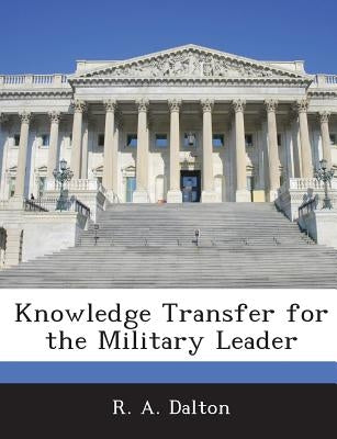 Knowledge Transfer for the Military Leader by Dalton, R. A.