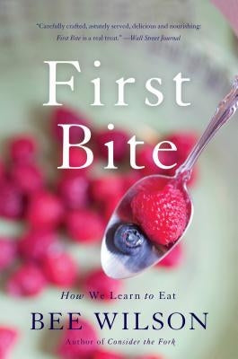 First Bite: How We Learn to Eat by Wilson, Bee