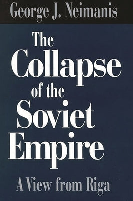 The Collapse of the Soviet Empire: A View from Riga by Neimanis, George J.