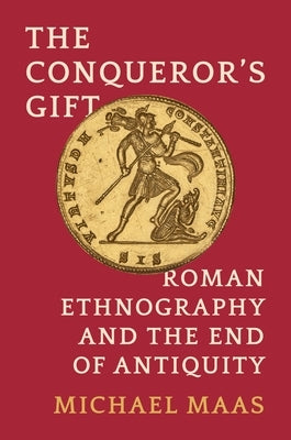 The Conqueror's Gift: Roman Ethnography and the End of Antiquity by Maas, Michael