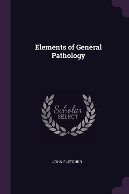 Elements of General Pathology by Fletcher, John