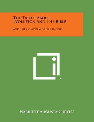 The Truth about Evolution and the Bible: And the Coming World Changes by Curtiss, Harriett Augusta