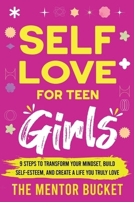 Self-Love for Teen Girls: 9 Steps to Transform Your Mindset, Build Self-Esteem, and Create a Life You Truly Love by Bucket, The Mentor