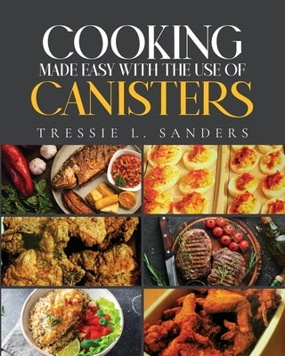 Cooking Made Easy With the Use of Canisters by Sanders, Tressie L.