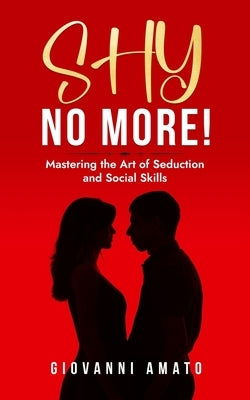 Shy No More!: Mastering the Art of Seduction and Social Skills by Amato, Giovanni