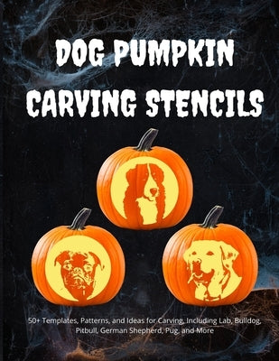 Dog Pumpkin Carving Stencils: 50+ Templates, Patterns, and Ideas for Carving, Including Lab, Bulldog, Pitbull, German Shepherd, Daschund, and More by Smith