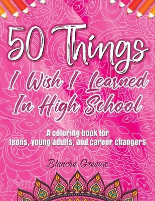 50 Things I Wish I Learned In High School: A Coloring Book for Teens, Young Adults, and Career Changers (PINK) by Greaux, Blanche