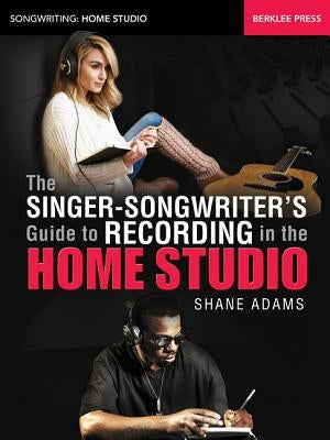 The Singer-Songwriter's Guide to Recording in the Home Studio by Adams, Shane