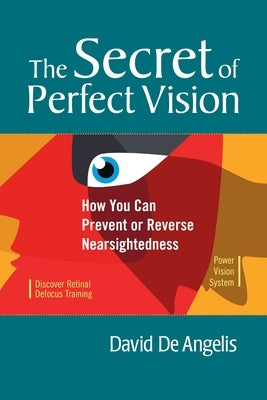 The Secret of Perfect Vision: How You Can Prevent or Reverse Nearsightedness by de Angelis, David