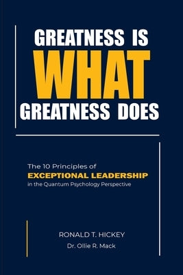 Greatness Is What Greatness Does: The 10 Principles of Exceptional Leadership by Hickey, Ronald