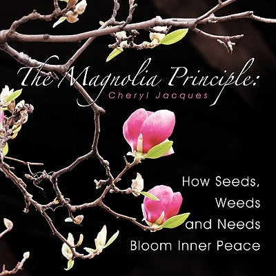 The Magnolia Principle: How Seeds, Weeds and Needs Bloom Inner Peace by Jacques, Cheryl