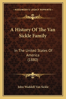 A History Of The Van Sickle Family: In The United States Of America (1880) by Sickle, John Waddell Van