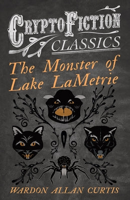 The Monster of Lake LaMetrie (Cryptofiction Classics - Weird Tales of Strange Creatures) by Curtis, Wardon Allan