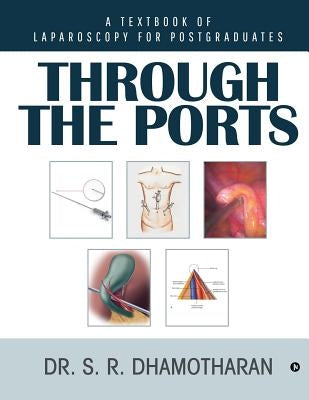 Through the Ports: A Textbook of Laparoscopy for Postgraduates by Dr S. R. Dhamotharan