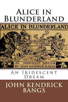 Alice in Blunderland: An Iridescent Dream by Bangs, John Kendrick