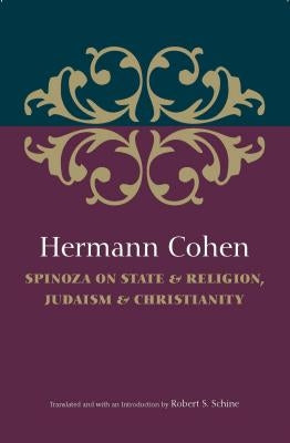 Hermann Cohen: Spinoza on State & Religion, Judaism & Christianity by Schine, Robert S.