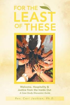 For the Least of These: Welcome, Hospitality & Justice from the Inside Out a Case Study Discussion Guide by Jackson Ph. D., Cari