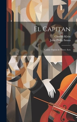 El Capitan: Comic Opera in Three Acts by Sousa, John Philip