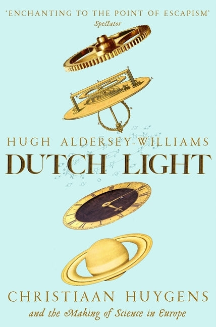 Dutch Light: Christiaan Huygens and the Making of Science in Europe by Aldersey-Williams, Hugh