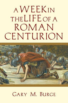 A Week in the Life of a Roman Centurion by Burge, Gary M.