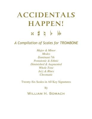 ACCIDENTALS HAPPEN! A Compilation of Scales for Trombone Twenty-Six Scales in All Key Signatures: Major & Minor, Modes, Dominant 7th, Pentatonic & Eth by Somach, William H.