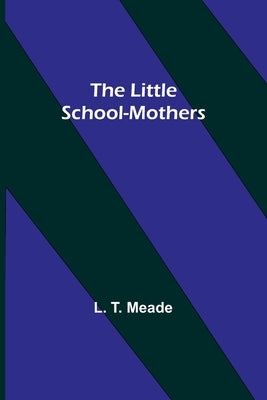 The Little School-Mothers by T. Meade, L.