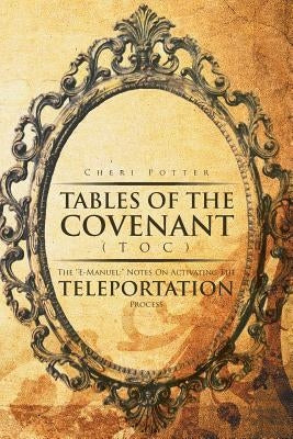 Tables Of the Covenant (TOC): The ''E-Manuel: Notes On Activating The Teleportation Process by Potter, Cheri