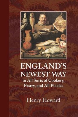 England's Newest Way: In All Sorts of Cookery, Pastry, and All Pickles by Howard, Henry