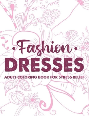 Fashion Dresses Adult Coloring Book For Stress Relief: Stylish And Stress Relieving Coloring Pages, A Collection Of Fashion Images To Color For Relaxa by Forever, Fun