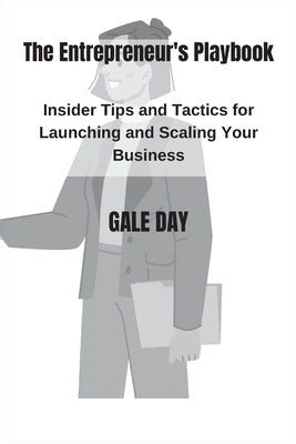 The Entrepreneur's Playbook: Insider Tips and Tactics for Launching and Scaling Your Business by Day, Gale