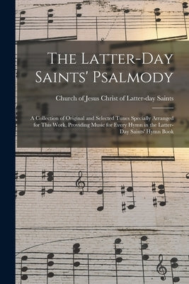 The Latter-day Saints' Psalmody: a Collection of Original and Selected Tunes Specially Arranged for This Work, Providing Music for Every Hymn in the L by Church of Jesus Christ of Latter-Day