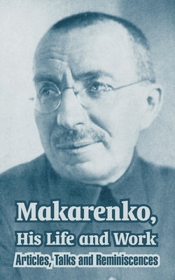 Makarenko, His Life and Work: Articles, Talks and Reminiscences by Makarenko, Anton