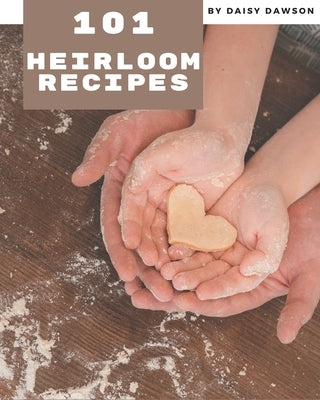 101 Heirloom Recipes: Making More Memories in your Kitchen with Heirloom Cookbook! by Dawson, Daisy