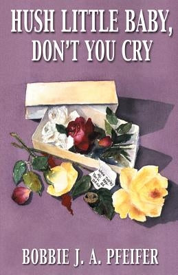 Hush Little Baby, Don't You Cry by Pfeifer, Bobbie J. a.